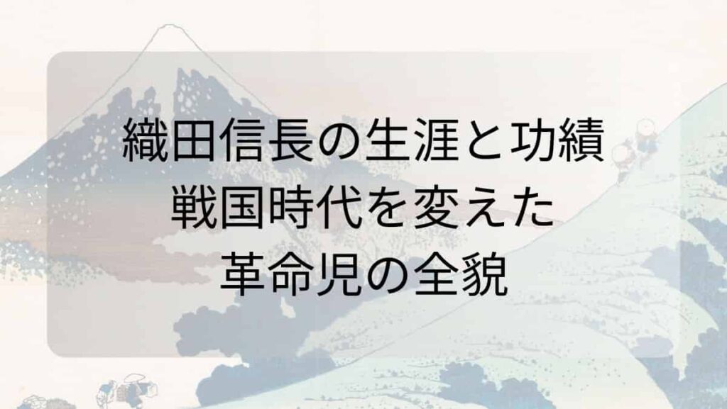 織田信長の生涯と功績 - 戦国時代を変えた革命児の全貌